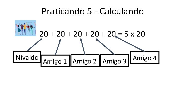 Praticando 5 - Calculando 20 + 20 = 5 x 20 Nivaldo Amigo 4