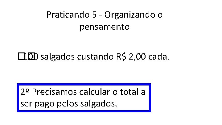 Praticando 5 - Organizando o pensamento �� 100 salgados custando R$ 2, 00 cada.