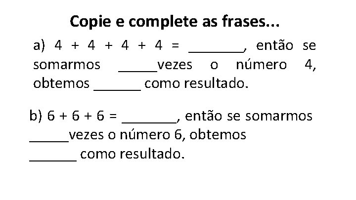 Copie e complete as frases. . . a) 4 + 4 + 4 =