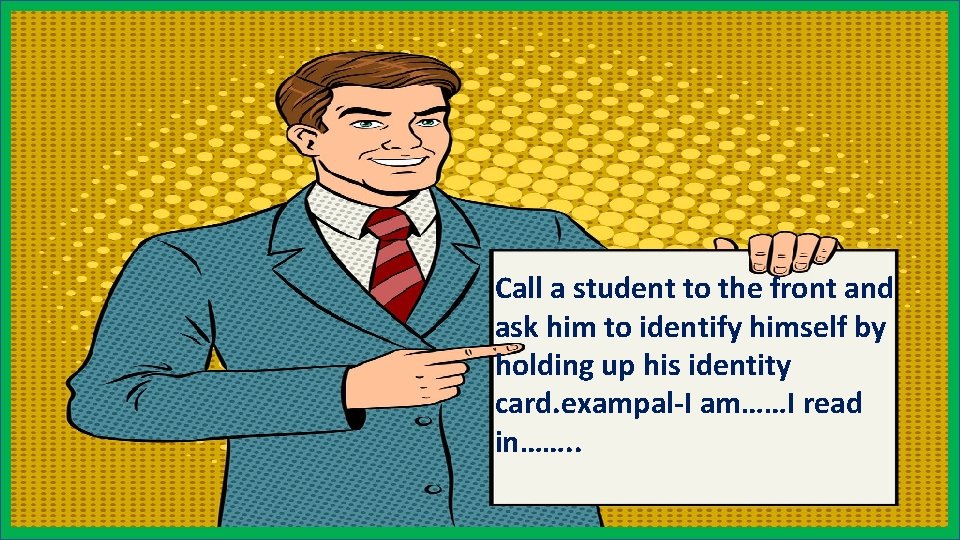 Call a student to the front and ask him to identify himself by holding