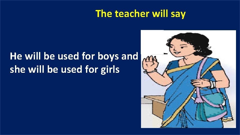 The teacher will say He will be used for boys and she will be