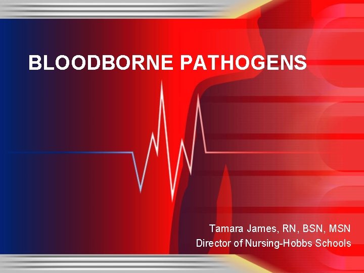 BLOODBORNE PATHOGENS Tamara James, RN, BSN, MSN Director of Nursing-Hobbs Schools 