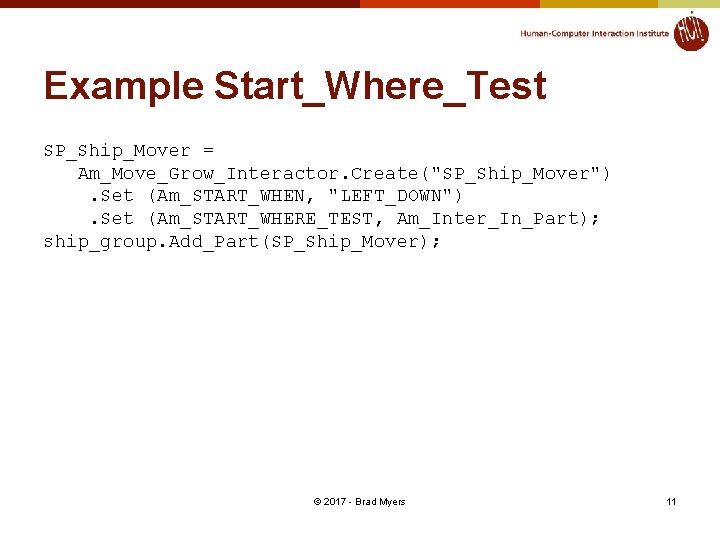 Example Start_Where_Test SP_Ship_Mover = Am_Move_Grow_Interactor. Create("SP_Ship_Mover"). Set (Am_START_WHEN, "LEFT_DOWN"). Set (Am_START_WHERE_TEST, Am_Inter_In_Part); ship_group. Add_Part(SP_Ship_Mover);