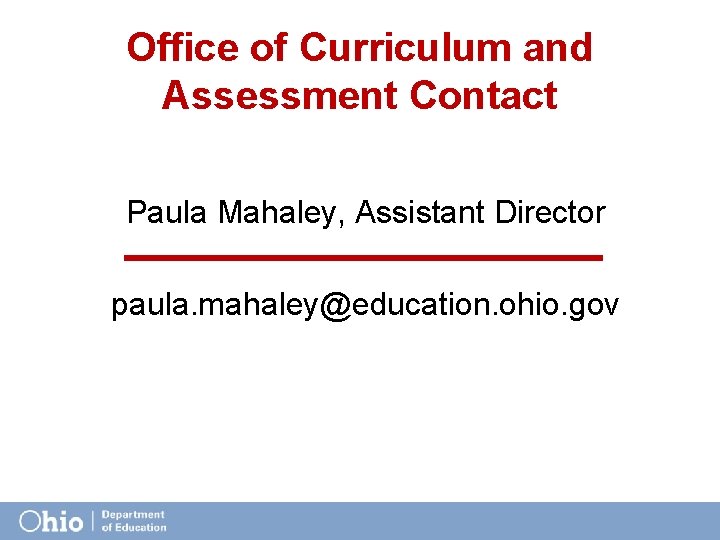 Office of Curriculum and Assessment Contact Paula Mahaley, Assistant Director paula. mahaley@education. ohio. gov