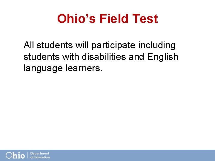 Ohio’s Field Test All students will participate including students with disabilities and English language