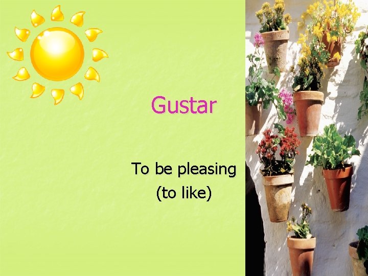 Gustar To be pleasing (to like) 