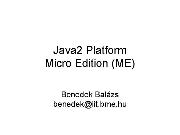 Java 2 Platform Micro Edition (ME) Benedek Balázs benedek@iit. bme. hu 