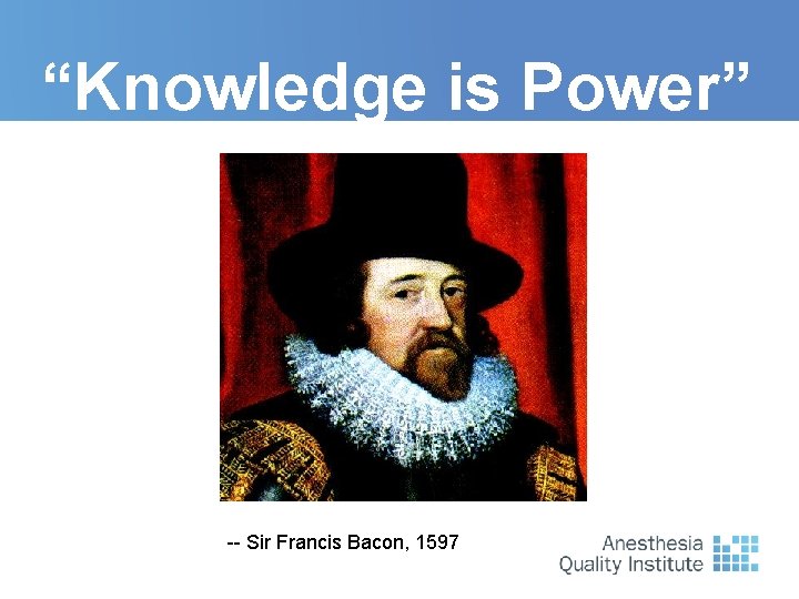 “Knowledge is Power” -- Sir Francis Bacon, 1597 