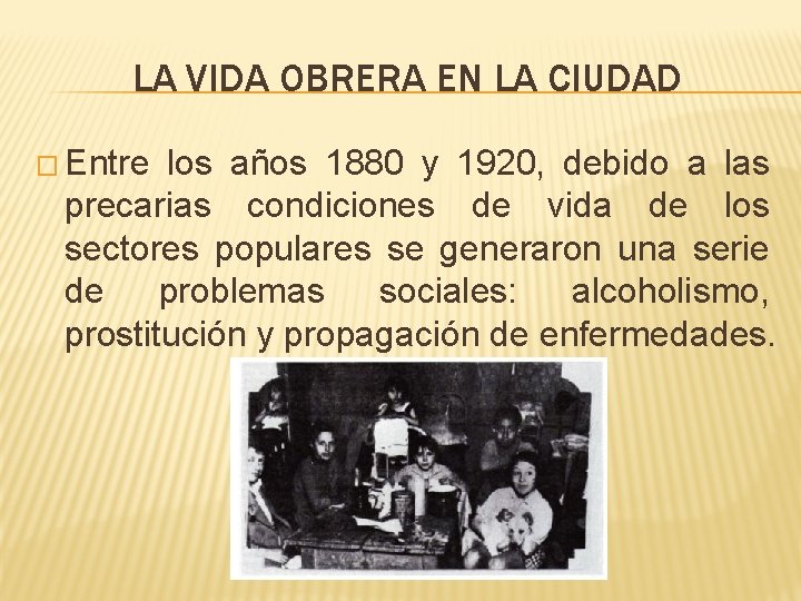 LA VIDA OBRERA EN LA CIUDAD � Entre los años 1880 y 1920, debido