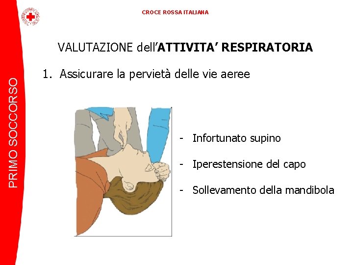 CROCE ROSSA ITALIANA PRIMO SOCCORSO VALUTAZIONE dell’ATTIVITA’ RESPIRATORIA 1. Assicurare la pervietà delle vie