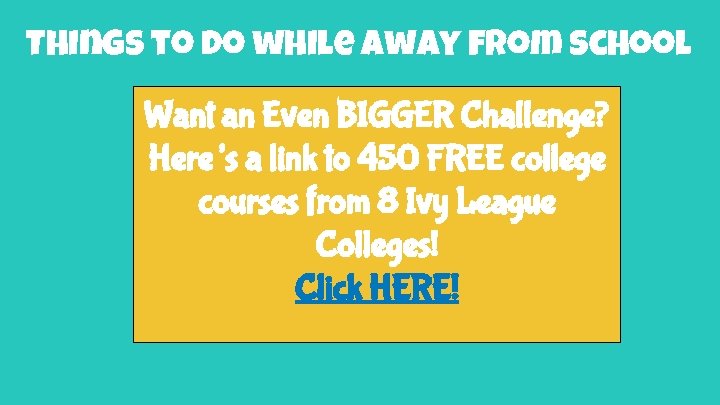 Things to do while away from school Want an Even BIGGER Challenge? Here’s a