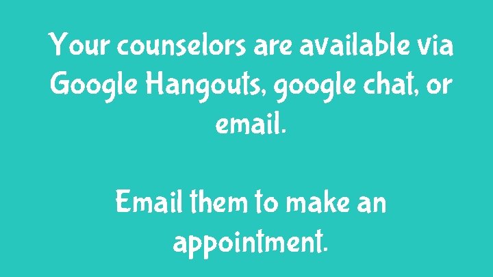 Your counselors are available via Google Hangouts, google chat, or email. Email them to
