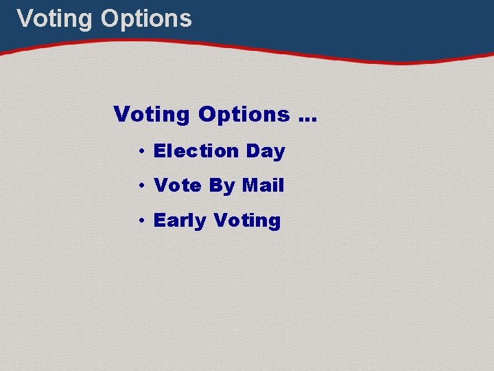 Voting Options … • Election Day • Vote By Mail • Early Voting 