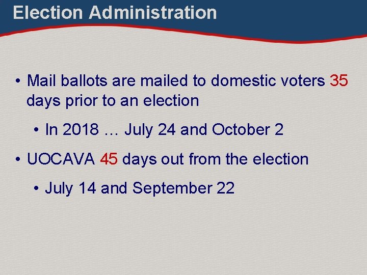 Election Administration • Mail ballots are mailed to domestic voters 35 days prior to