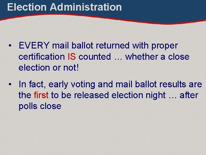 Election Administration • EVERY mail ballot returned with proper certification IS counted … whether