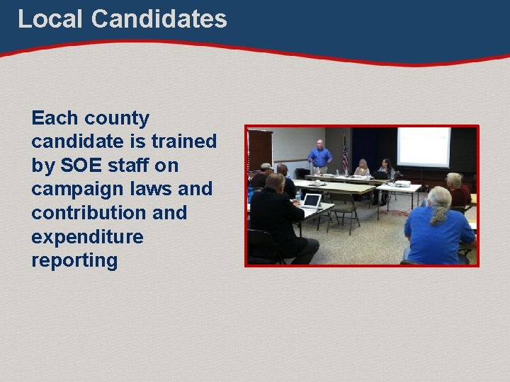 Local Candidates Each county candidate is trained by SOE staff on campaign laws and