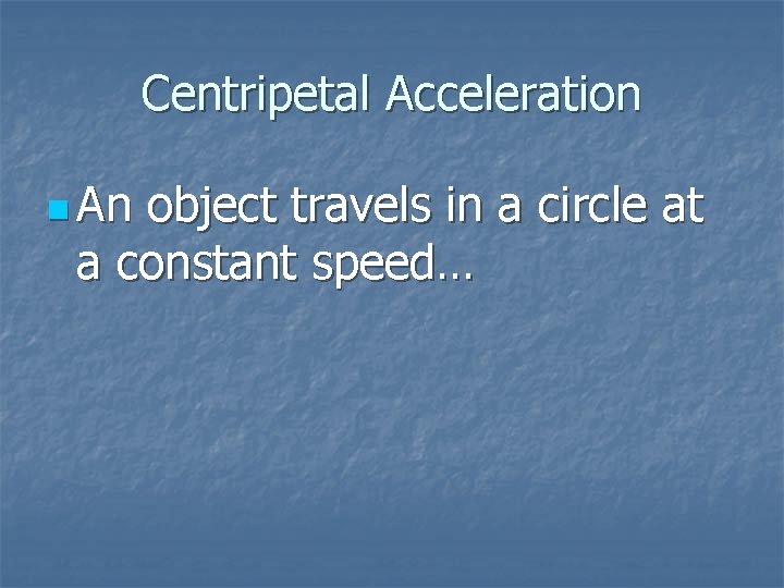 Centripetal Acceleration n An object travels in a circle at a constant speed… 