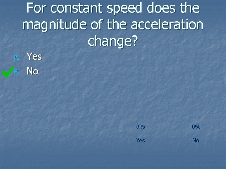For constant speed does the magnitude of the acceleration change? A. B. Yes No