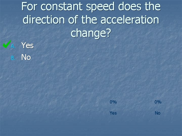For constant speed does the direction of the acceleration change? A. B. Yes No