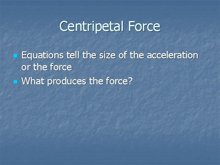 Centripetal Force n n Equations tell the size of the acceleration or the force