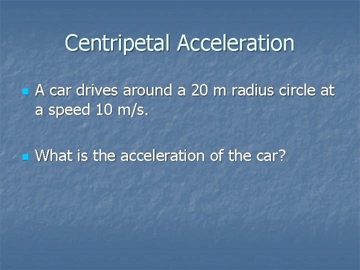Centripetal Acceleration n n A car drives around a 20 m radius circle at