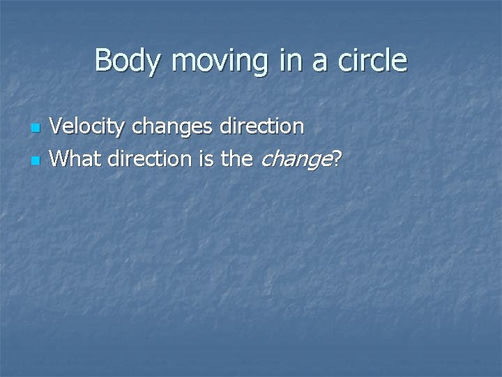 Body moving in a circle n n Velocity changes direction What direction is the
