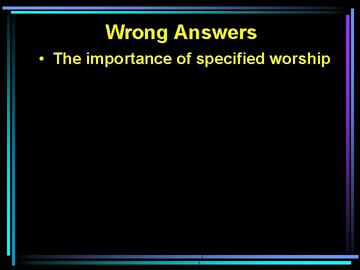 Wrong Answers • The importance of specified worship 