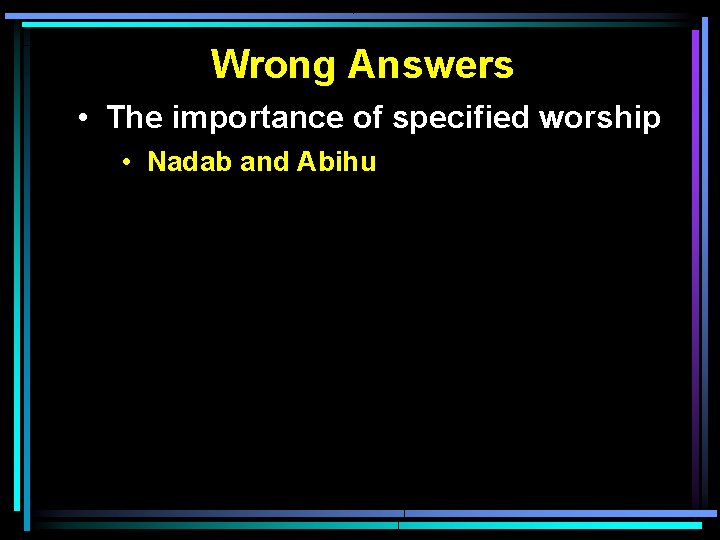 Wrong Answers • The importance of specified worship • Nadab and Abihu 