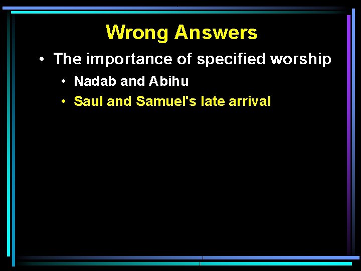 Wrong Answers • The importance of specified worship • Nadab and Abihu • Saul