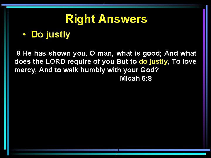 Right Answers • Do justly 8 He has shown you, O man, what is