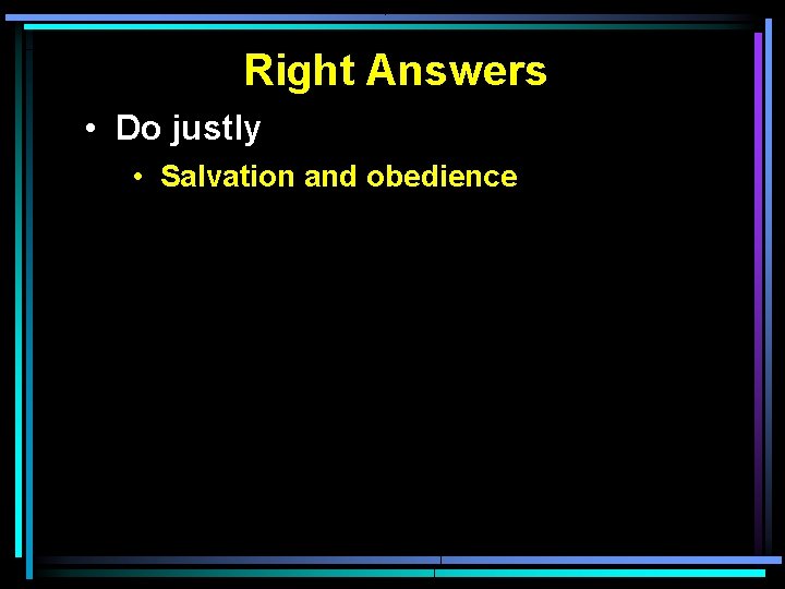 Right Answers • Do justly • Salvation and obedience 