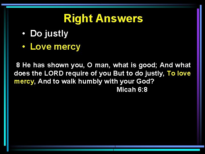 Right Answers • Do justly • Love mercy 8 He has shown you, O