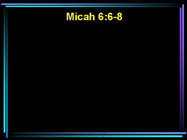 Micah 6: 6 -8 