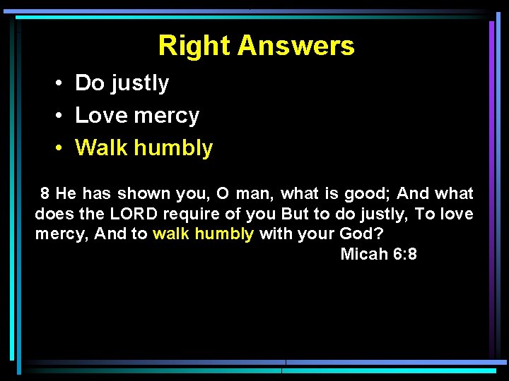 Right Answers • Do justly • Love mercy • Walk humbly 8 He has