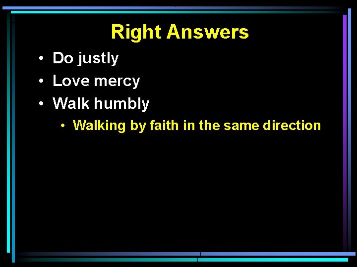 Right Answers • Do justly • Love mercy • Walk humbly • Walking by