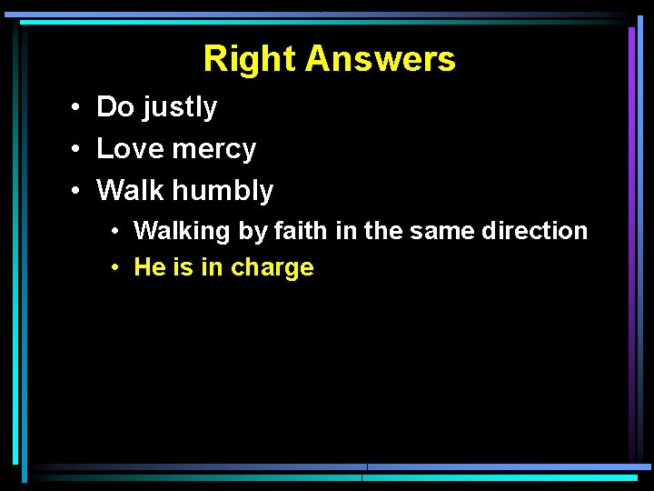 Right Answers • Do justly • Love mercy • Walk humbly • Walking by