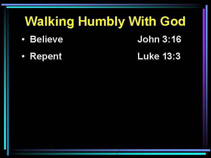 Walking Humbly With God • Believe John 3: 16 • Repent Luke 13: 3