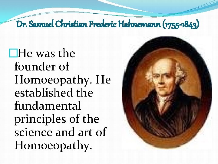 Dr. Samuel Christian Frederic Hahnemann (1755 -1843) �He was the founder of Homoeopathy. He