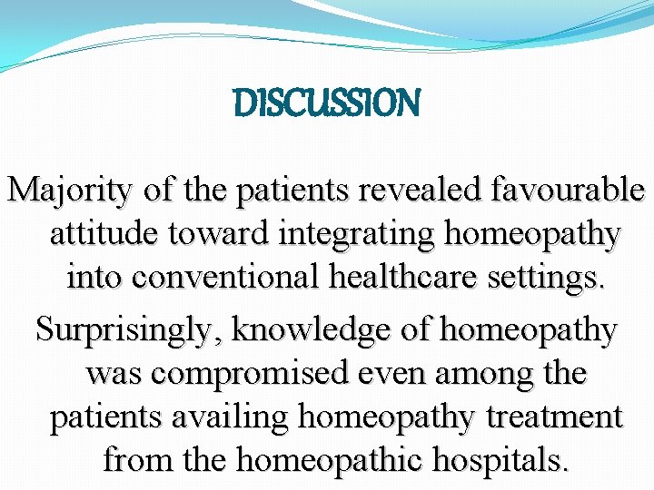 DISCUSSION Majority of the patients revealed favourable attitude toward integrating homeopathy into conventional healthcare