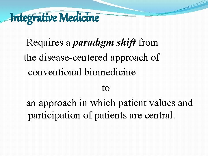Integrative Medicine Requires a paradigm shift from the disease-centered approach of conventional biomedicine to