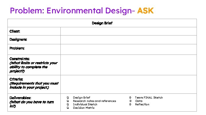 Problem: Environmental Design- ASK Design Brief Client: Designers: Problem: Constraints: (What limits or restricts Problem: Environmental Design- ASK Design Brief Client: Designers: Problem: Constraints: (What limits or restricts