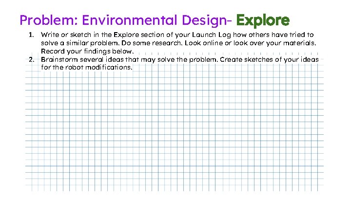 Problem: Environmental Design- Explore 1. 2. Write or sketch in the Explore section of Problem: Environmental Design- Explore 1. 2. Write or sketch in the Explore section of