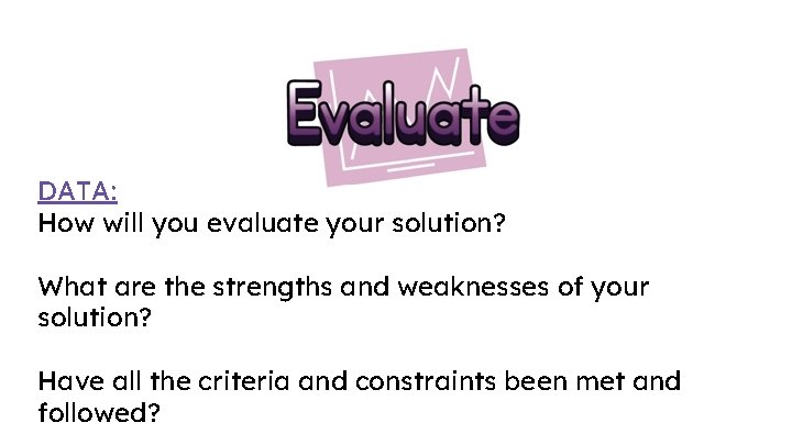 DATA: How will you evaluate your solution? What are the strengths and weaknesses of DATA: How will you evaluate your solution? What are the strengths and weaknesses of