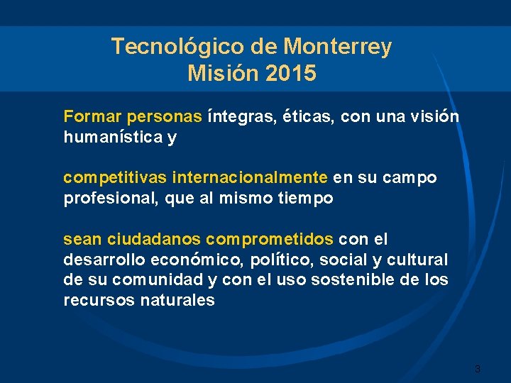 Tecnológico de Monterrey Misión 2015 Formar personas íntegras, éticas, con una visión humanística y