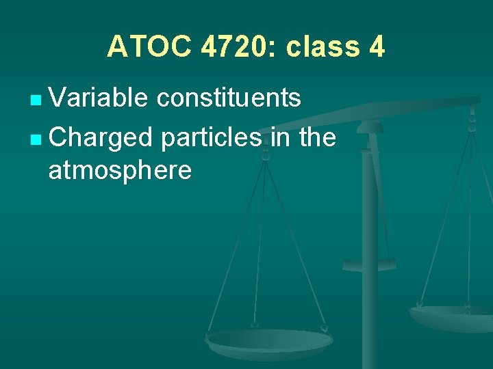 ATOC 4720: class 4 n Variable constituents n Charged particles in the atmosphere 