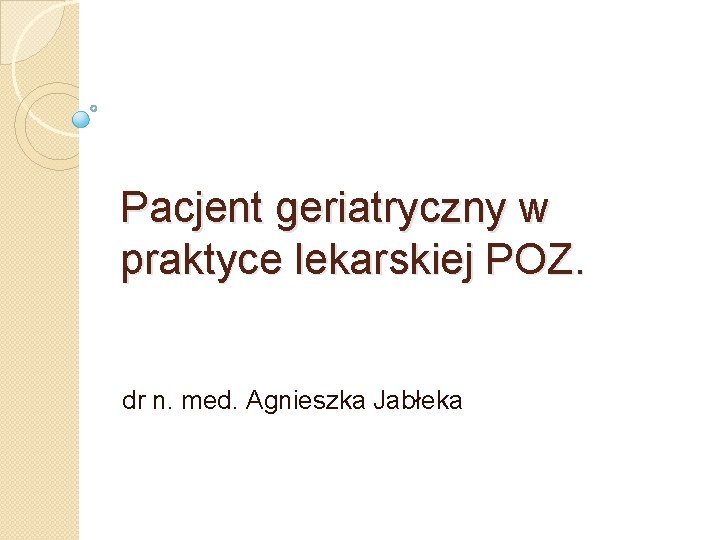 Pacjent geriatryczny w praktyce lekarskiej POZ. dr n. med. Agnieszka Jabłeka 