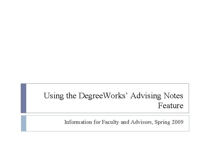 Using the Degree. Works’ Advising Notes Feature Information for Faculty and Advisors, Spring 2009