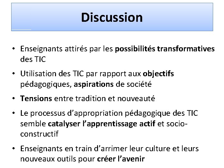 Discussion • Enseignants attirés par les possibilités transformatives des TIC • Utilisation des TIC