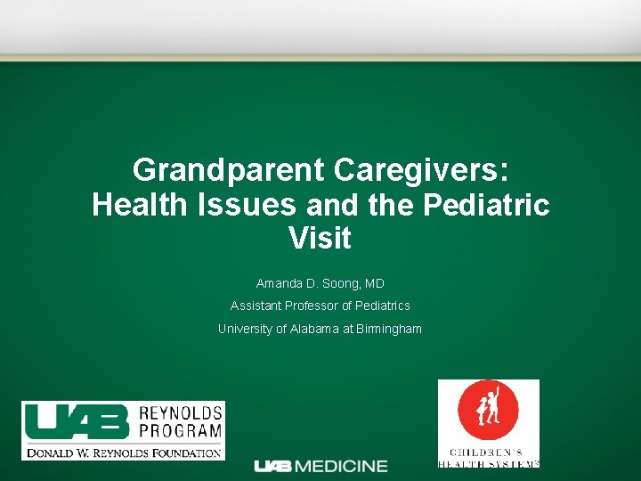 Grandparent Caregivers: Health Issues and the Pediatric Visit Amanda D. Soong, MD Assistant Professor
