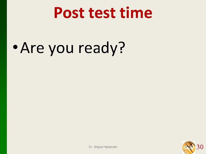 Post test time • Are you ready? Dr. Wajed Hatamleh Slide 30 